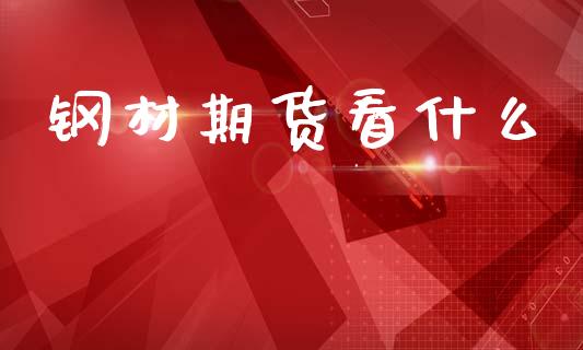钢材期货看什么_https://wap.lcjysmgs.com_原油期货_第1张