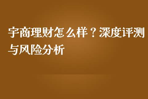 宇商理财怎么样？深度评测与风险分析_https://wap.lcjysmgs.com_元宇宙_第1张