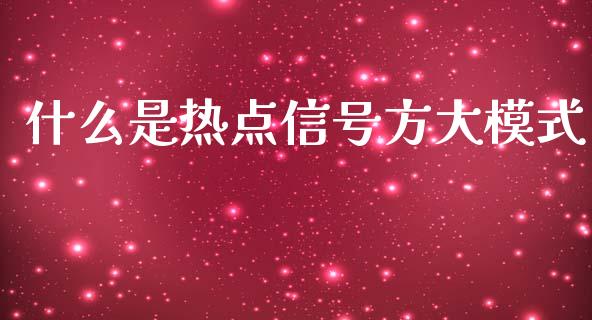 什么是热点信号方大模式_https://wap.lcjysmgs.com_元宇宙_第1张