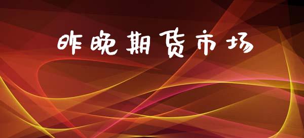 昨晚期货市场_https://wap.lcjysmgs.com_金融交易_第1张