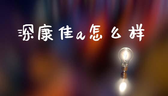 深康佳a怎么样_https://wap.lcjysmgs.com_元宇宙_第1张
