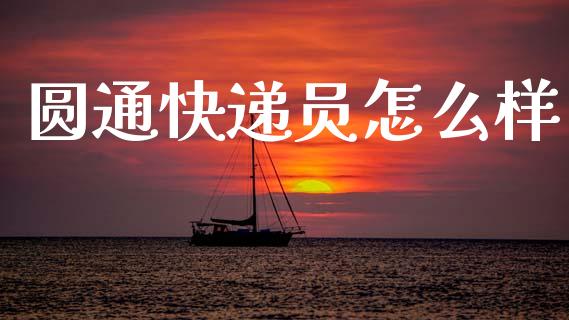 圆通快递员怎么样_https://wap.lcjysmgs.com_金融交易_第1张
