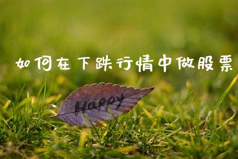 如何在下跌行情中做股票_https://wap.lcjysmgs.com_原油期货_第1张