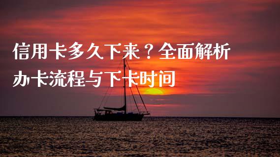 信用卡多久下来？全面解析办卡流程与下卡时间_https://wap.lcjysmgs.com_金融交易_第1张