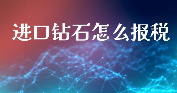 进口钻石怎么报税_https://wap.lcjysmgs.com_债券基金_第1张
