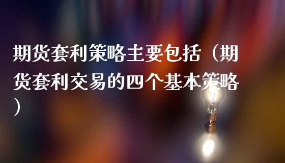 期货套利策略主要包括（期货套利交易的四个基本策略）_https://wap.lcjysmgs.com_原油期货_第1张