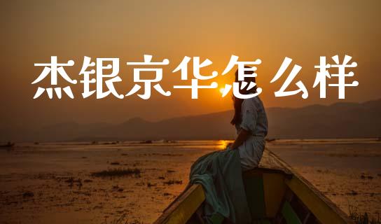 杰银京华怎么样_https://wap.lcjysmgs.com_原油期货_第1张