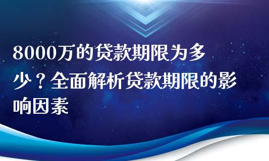 8000万的贷款期限为多少？全面解析贷款期限的影响因素_https://wap.lcjysmgs.com_金融交易_第1张