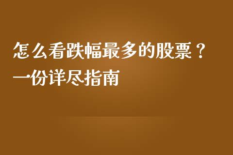 怎么看跌幅最多的股票？ 一份详尽指南_https://wap.lcjysmgs.com_债券基金_第1张