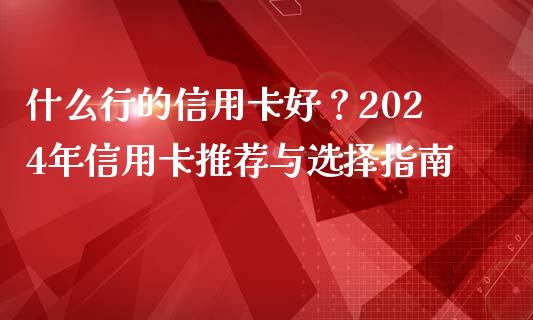 什么行的信用卡好？2024年信用卡推荐与选择指南_https://wap.lcjysmgs.com_债券基金_第1张