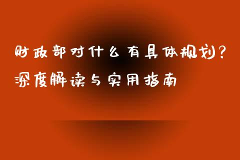 财政部对什么有具体规划？深度解读与实用指南_https://wap.lcjysmgs.com_原油期货_第1张
