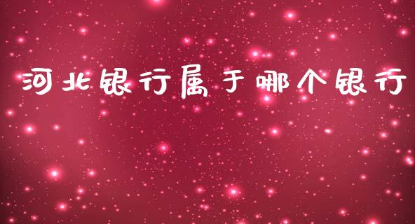 河北银行属于哪个银行_https://wap.lcjysmgs.com_原油期货_第1张