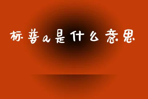 标普a是什么意思_https://wap.lcjysmgs.com_金融交易_第1张