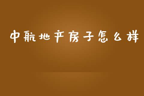 中航地产房子怎么样_https://wap.lcjysmgs.com_原油期货_第1张
