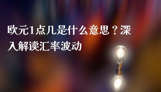 欧元1点几是什么意思？深入解读汇率波动_https://wap.lcjysmgs.com_债券基金_第1张