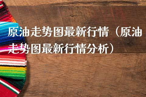 原油走势图最新行情(原油走势图最新行情分析)_金融交易_第1张_金融交易_元宇宙_原油期货_债券基金 原油走势图最新行情(原油走势图最新行情分析)_https://wap.lcjysmgs.com_金融交易_第1张