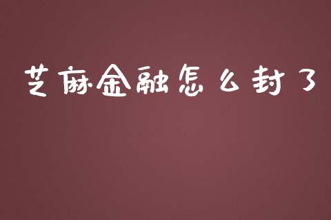 芝麻金融怎么封了_https://wap.lcjysmgs.com_金融交易_第1张