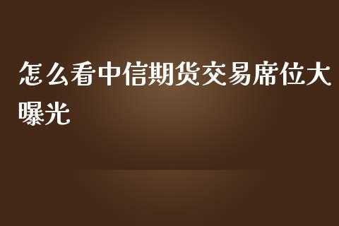 怎么看中信期货交易席位大曝光_https://wap.lcjysmgs.com_元宇宙_第1张