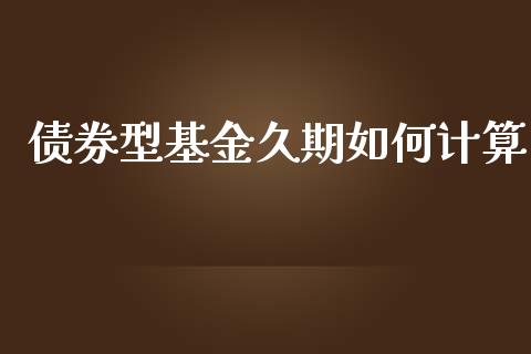债券型基金久期如何计算_https://wap.lcjysmgs.com_元宇宙_第1张