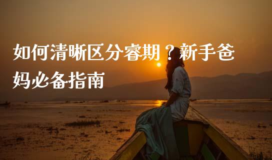 如何清晰区分睿期？新手爸妈必备指南_https://wap.lcjysmgs.com_原油期货_第1张
