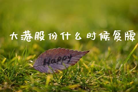大港股份什么时候复牌_https://wap.lcjysmgs.com_金融交易_第1张