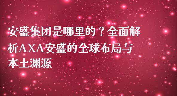 安盛集团是哪里的？全面解析AXA安盛的全球布局与本土渊源_https://wap.lcjysmgs.com_债券基金_第1张