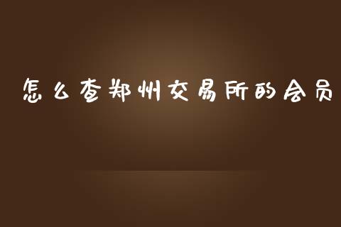 怎么查郑州交易所的会员_https://wap.lcjysmgs.com_原油期货_第1张