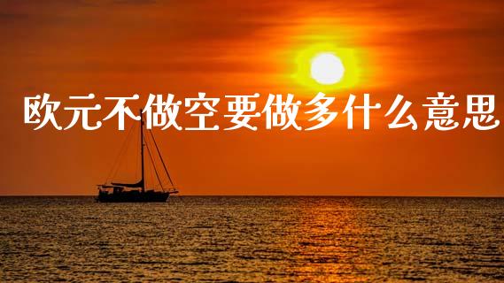 欧元不做空要做多什么意思_https://wap.lcjysmgs.com_原油期货_第1张