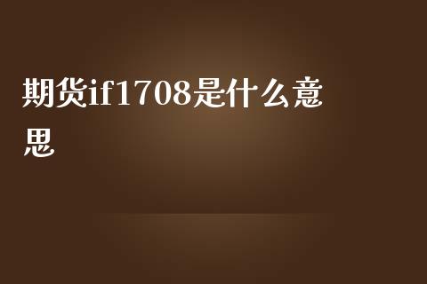 期货if1708是什么意思_https://wap.lcjysmgs.com_金融交易_第1张