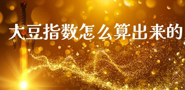 大豆指数怎么算出来的_金融交易_第1张_金融交易_元宇宙_原油期货_债券基金 大豆指数怎么算出来的_https://wap.lcjysmgs.com_金融交易_第1张