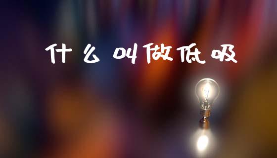 什么叫做低吸_https://wap.lcjysmgs.com_元宇宙_第1张