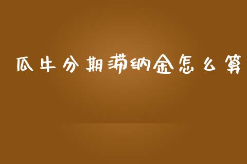 瓜牛分期滞纳金怎么算_https://wap.lcjysmgs.com_债券基金_第1张