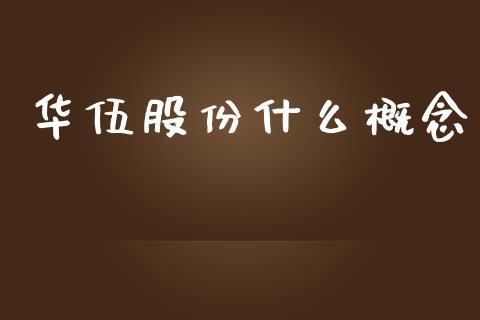 华伍股份什么概念_https://wap.lcjysmgs.com_金融交易_第1张