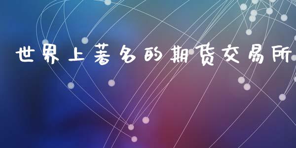世界上著名的期货交易所_https://wap.lcjysmgs.com_原油期货_第1张