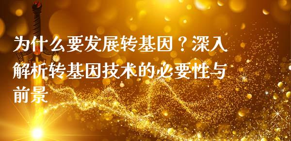 为什么要发展转基因？深入解析转基因技术的必要性与前景_https://wap.lcjysmgs.com_金融交易_第1张