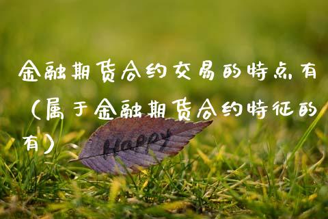 金融期货合约交易的特点有（属于金融期货合约特征的有）_https://wap.lcjysmgs.com_元宇宙_第1张