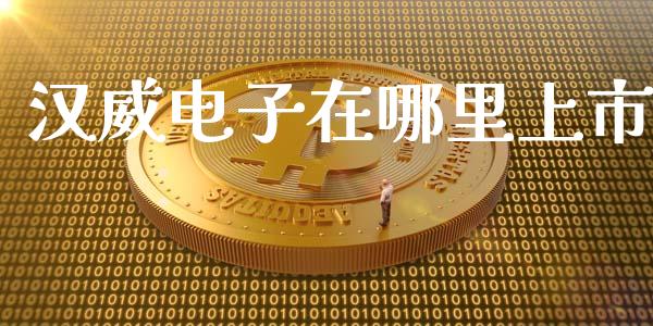 汉威电子在哪里上市_https://wap.lcjysmgs.com_金融交易_第1张