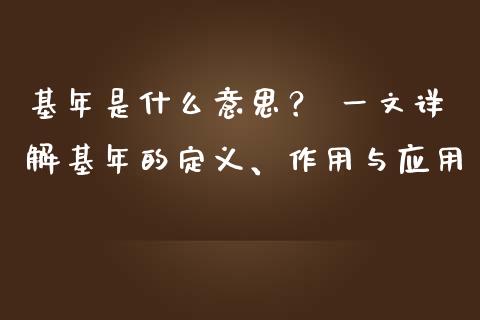 基年是什么意思？ 一文详解基年的定义、作用与应用_https://wap.lcjysmgs.com_债券基金_第1张