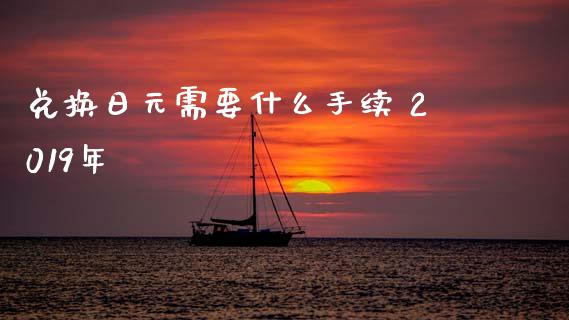 兑换日元需要什么手续 2019年_https://wap.lcjysmgs.com_元宇宙_第1张