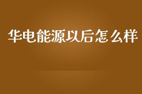华电能源以后怎么样_https://wap.lcjysmgs.com_债券基金_第1张