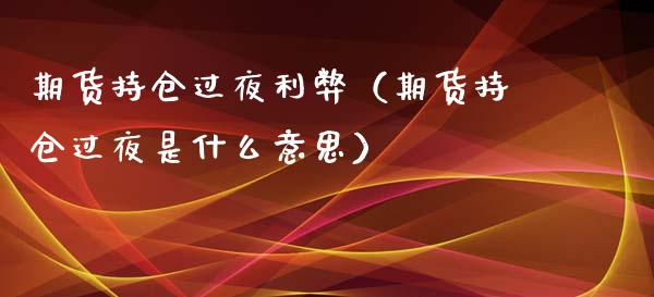 期货持仓过夜利弊（期货持仓过夜是什么意思）_https://wap.lcjysmgs.com_元宇宙_第1张