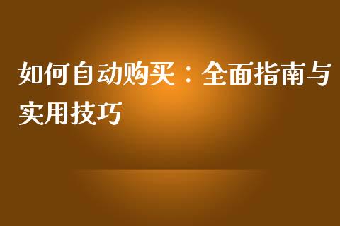 如何自动购买：全面指南与实用技巧_https://wap.lcjysmgs.com_原油期货_第1张