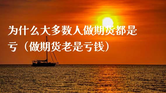 为什么大多数人做期货都是亏（做期货老是亏钱）_https://wap.lcjysmgs.com_元宇宙_第1张