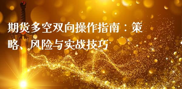 期货多空双向操作指南：策略、风险与实战技巧_https://wap.lcjysmgs.com_债券基金_第1张
