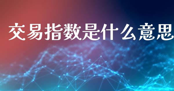 交易指数是什么意思_https://wap.lcjysmgs.com_金融交易_第1张