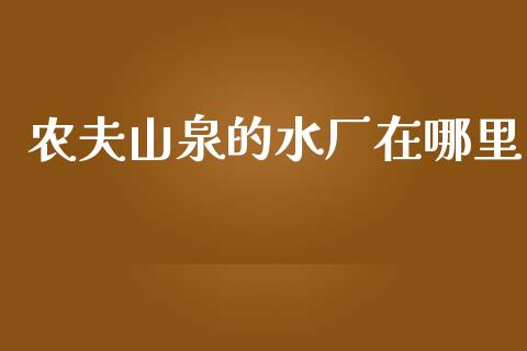 农夫山泉的水厂在哪里_https://wap.lcjysmgs.com_债券基金_第1张