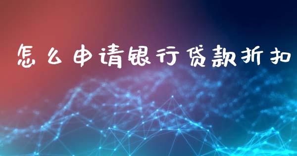 怎么申请银行贷款折扣_https://wap.lcjysmgs.com_元宇宙_第1张