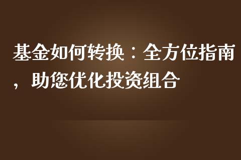 基金如何转换：全方位指南，助您优化投资组合_https://wap.lcjysmgs.com_原油期货_第1张