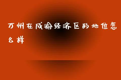 万州在成渝经济区的地位怎么样_https://wap.lcjysmgs.com_原油期货_第1张