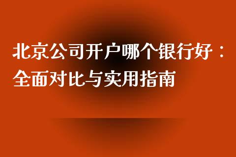 北京公司开户哪个银行好：全面对比与实用指南_https://wap.lcjysmgs.com_债券基金_第1张